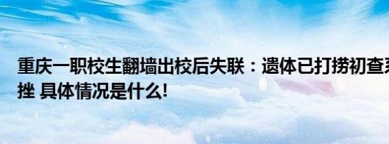 重庆一职校生翻墙出校后失联：遗体已打捞初查系因感情受挫 具体情况是什么!