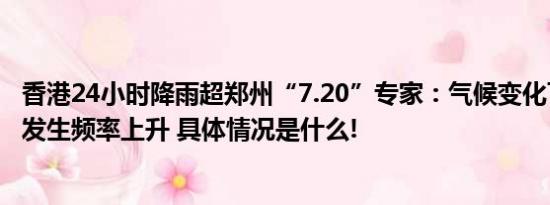 香港24小时降雨超郑州“7.20”专家：气候变化下极端暴雨发生频率上升 具体情况是什么!
