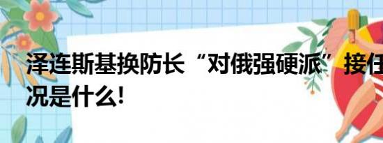 泽连斯基换防长“对俄强硬派”接任 具体情况是什么!