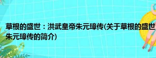 草根的盛世：洪武皇帝朱元璋传(关于草根的盛世：洪武皇帝朱元璋传的简介)