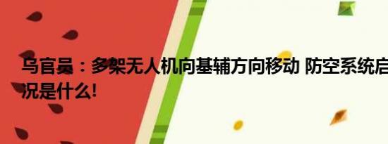 乌官员：多架无人机向基辅方向移动 防空系统启动 具体情况是什么!