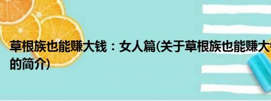 草根族也能赚大钱：女人篇(关于草根族也能赚大钱：女人篇的简介)