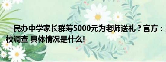 一民办中学家长群筹5000元为老师送礼？官方：责令涉事学校调查 具体情况是什么!