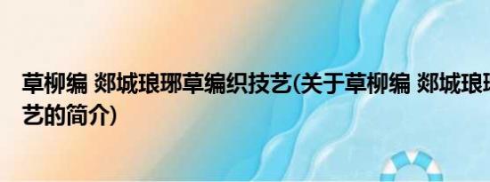 草柳编 郯城琅琊草编织技艺(关于草柳编 郯城琅琊草编织技艺的简介)