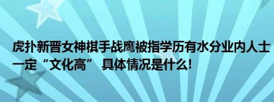 虎扑新晋女神棋手战鹰被指学历有水分业内人士：智商高不一定“文化高” 具体情况是什么!