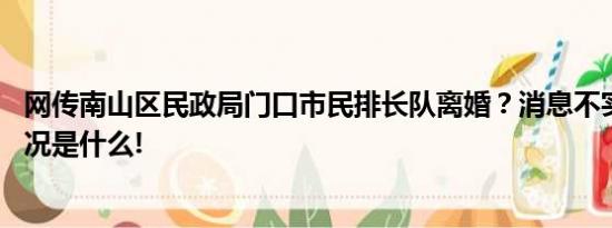 网传南山区民政局门口市民排长队离婚？消息不实！ 具体情况是什么!