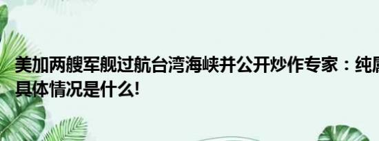 美加两艘军舰过航台湾海峡并公开炒作专家：纯属自不量力 具体情况是什么!