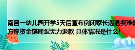 南昌一幼儿园开学5天后宣布倒闭家长遇退费难教体局：园方称资金链断裂无力退款 具体情况是什么!