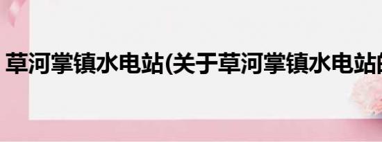 草河掌镇水电站(关于草河掌镇水电站的简介)