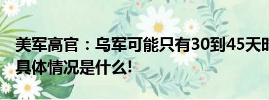 美军高官：乌军可能只有30到45天时间…… 具体情况是什么!