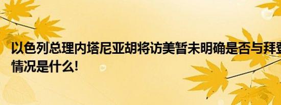 以色列总理内塔尼亚胡将访美暂未明确是否与拜登会面 具体情况是什么!