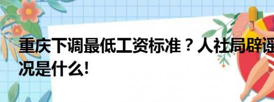 重庆下调最低工资标准？人社局辟谣 具体情况是什么!