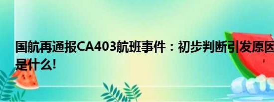 国航再通报CA403航班事件：初步判断引发原因 具体情况是什么!