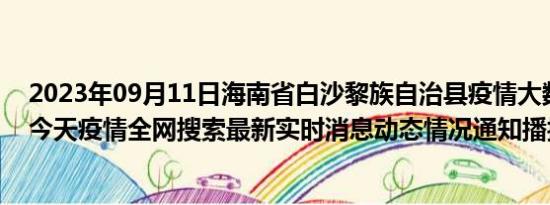 2023年09月11日海南省白沙黎族自治县疫情大数据-今日/今天疫情全网搜索最新实时消息动态情况通知播报