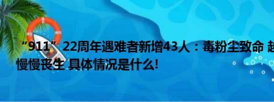 “911”22周年遇难者新增43人：毒粉尘致命 越来越多人慢慢丧生 具体情况是什么!