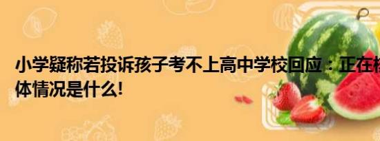 小学疑称若投诉孩子考不上高中学校回应：正在核实处理 具体情况是什么!