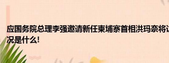 应国务院总理李强邀请新任柬埔寨首相洪玛奈将访华 具体情况是什么!