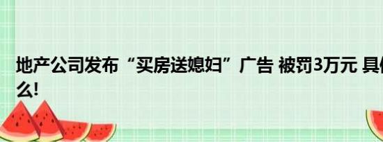 地产公司发布“买房送媳妇”广告 被罚3万元 具体情况是什么!