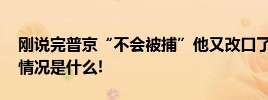 刚说完普京“不会被捕”他又改口了？ 具体情况是什么!