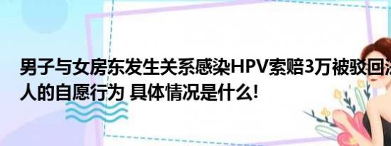 男子与女房东发生关系感染HPV索赔3万被驳回法院：成年人的自愿行为 具体情况是什么!