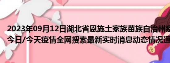 2023年09月12日湖北省恩施土家族苗族自治州疫情大数据-今日/今天疫情全网搜索最新实时消息动态情况通知播报