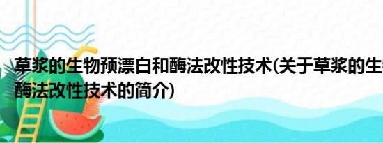 草浆的生物预漂白和酶法改性技术(关于草浆的生物预漂白和酶法改性技术的简介)