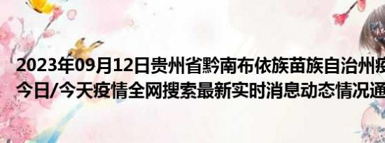 2023年09月12日贵州省黔南布依族苗族自治州疫情大数据-今日/今天疫情全网搜索最新实时消息动态情况通知播报