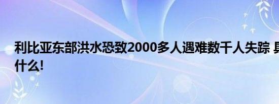 利比亚东部洪水恐致2000多人遇难数千人失踪 具体情况是什么!