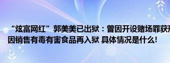 “炫富网红”郭美美已出狱：曾因开设赌场罪获刑出狱后又因销售有毒有害食品再入狱 具体情况是什么!