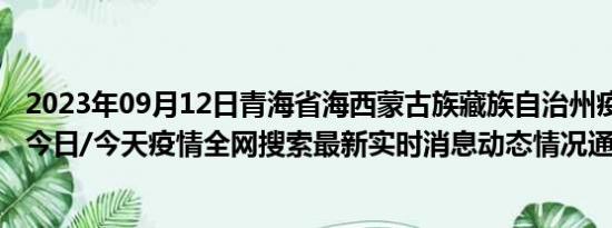 2023年09月12日青海省海西蒙古族藏族自治州疫情大数据-今日/今天疫情全网搜索最新实时消息动态情况通知播报