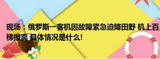 现场：俄罗斯一客机因故障紧急迫降田野 机上百人搭紧急滑梯撤离 具体情况是什么!