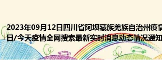 2023年09月12日四川省阿坝藏族羌族自治州疫情大数据-今日/今天疫情全网搜索最新实时消息动态情况通知播报