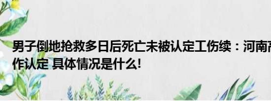 男子倒地抢救多日后死亡未被认定工伤续：河南高院判令重作认定 具体情况是什么!