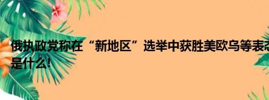 俄执政党称在“新地区”选举中获胜美欧乌等表态 具体情况是什么!