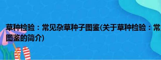 草种检验：常见杂草种子图鉴(关于草种检验：常见杂草种子图鉴的简介)