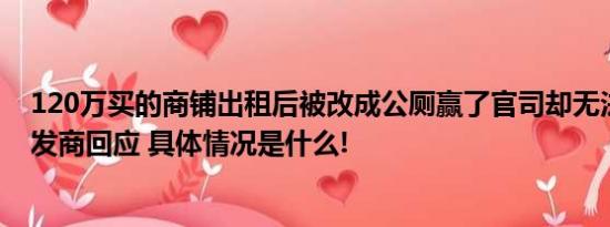 120万买的商铺出租后被改成公厕赢了官司却无法复原？开发商回应 具体情况是什么!