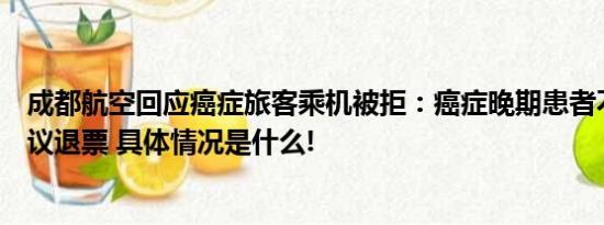 成都航空回应癌症旅客乘机被拒：癌症晚期患者不予承运建议退票 具体情况是什么!