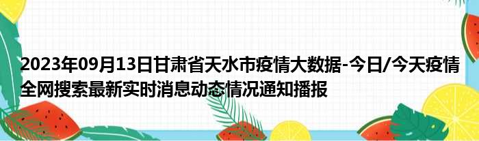2023年09月13日甘肃省天水市疫情大数据