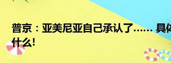 普京：亚美尼亚自己承认了…… 具体情况是什么!