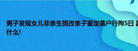 男子发现女儿非亲生擅改亲子鉴定落户行拘5日 具体情况是什么!