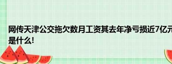 网传天津公交拖欠数月工资其去年净亏损近7亿元 具体情况是什么!