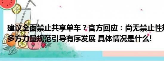 建议全面禁止共享单车？官方回应：尚无禁止性规定将汇聚多方力量规范引导有序发展 具体情况是什么!