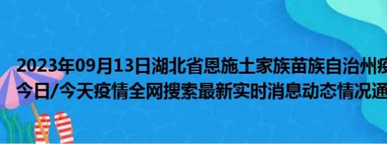 2023年09月13日湖北省恩施土家族苗族自治州疫情大数据-今日/今天疫情全网搜索最新实时消息动态情况通知播报