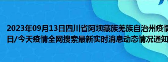 2023年09月13日四川省阿坝藏族羌族自治州疫情大数据-今日/今天疫情全网搜索最新实时消息动态情况通知播报