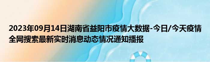 2023年09月14日湖南省益阳市疫情大数据