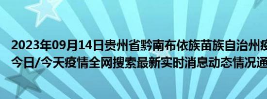 2023年09月14日贵州省黔南布依族苗族自治州疫情大数据-今日/今天疫情全网搜索最新实时消息动态情况通知播报