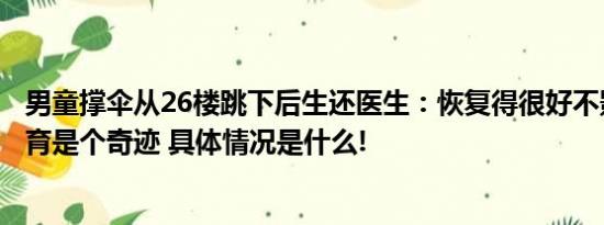 男童撑伞从26楼跳下后生还医生：恢复得很好不影响生长发育是个奇迹 具体情况是什么!