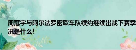 周冠宇与阿尔法罗密欧车队续约继续出战下赛季F1 具体情况是什么!