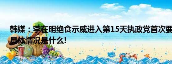 韩媒：李在明绝食示威进入第15天执政党首次要求其停止 具体情况是什么!