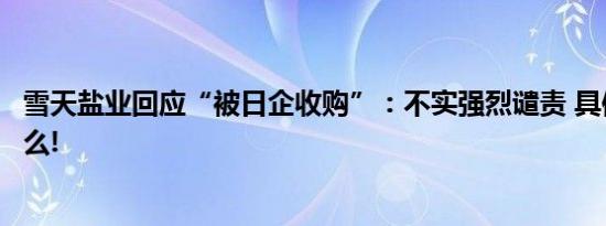 雪天盐业回应“被日企收购”：不实强烈谴责 具体情况是什么!